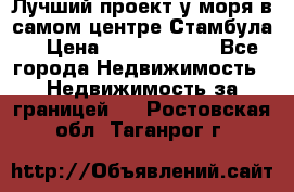 Лучший проект у моря в самом центре Стамбула. › Цена ­ 12 594 371 - Все города Недвижимость » Недвижимость за границей   . Ростовская обл.,Таганрог г.